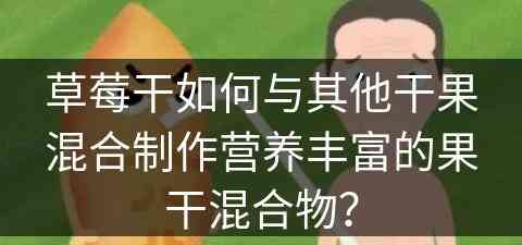 草莓干如何与其他干果混合制作营养丰富的果干混合物？